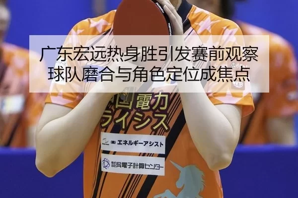 广东宏远热身胜引发赛前观察 球队磨合与角色定位成焦点