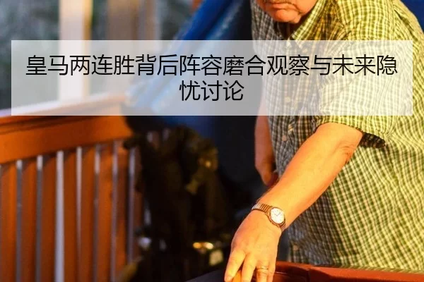 皇马两连胜背后阵容磨合观察与未来隐忧讨论