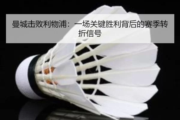 曼城击败利物浦：一场关键胜利背后的赛季转折信号